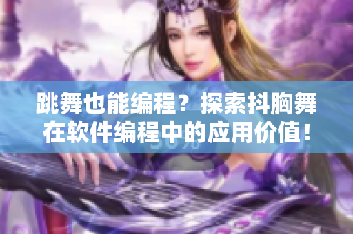 跳舞也能編程？探索抖胸舞在軟件編程中的應用價值！