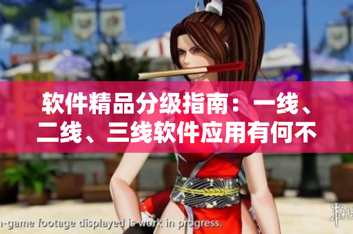 軟件精品分級指南：一線、二線、三線軟件應用有何不同？