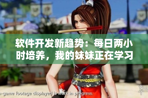 軟件開發(fā)新趨勢：每日兩小時培養(yǎng)，我的妹妹正在學習。