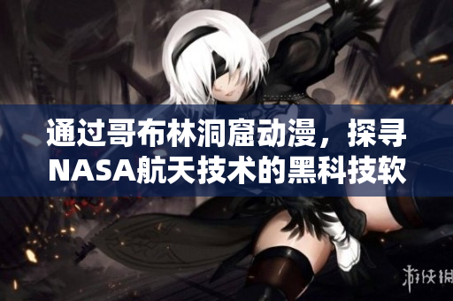 通過哥布林洞窟動漫，探尋NASA航天技術的黑科技軟件