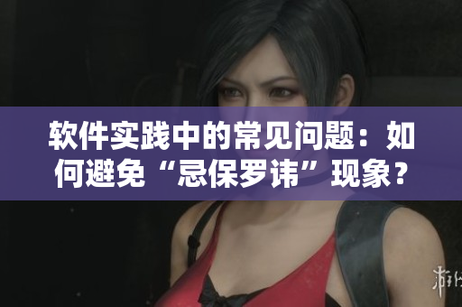 軟件實踐中的常見問題：如何避免“忌保羅諱”現(xiàn)象？