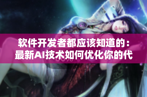 軟件開發(fā)者都應該知道的：最新AI技術(shù)如何優(yōu)化你的代碼