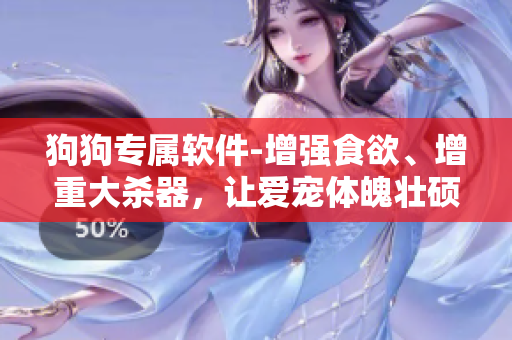 狗狗專屬軟件-增強(qiáng)食欲、增重大殺器，讓愛寵體魄壯碩吃得健康