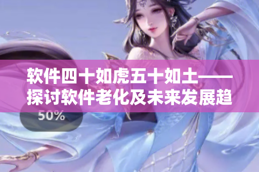 軟件四十如虎五十如土——探討軟件老化及未來發(fā)展趨勢