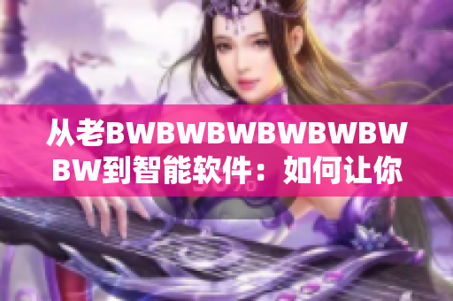 從老BWBWBWBWBWBWBW到智能軟件：如何讓你的生活更有效率