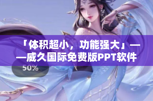 「體積超小，功能強大」——威久國際免費版PPT軟件推薦