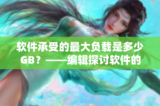 軟件承受的最大負(fù)載是多少GB？——編輯探討軟件的容量極限