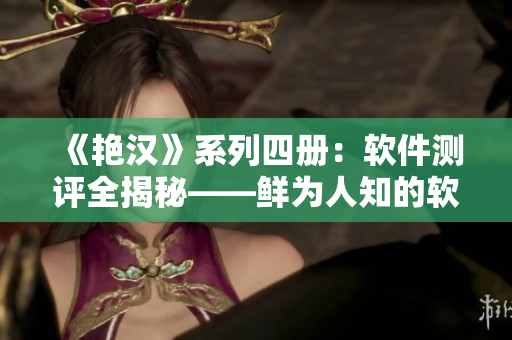 《艷漢》系列四冊(cè)：軟件測(cè)評(píng)全揭秘——鮮為人知的軟件功能及優(yōu)缺點(diǎn)調(diào)查