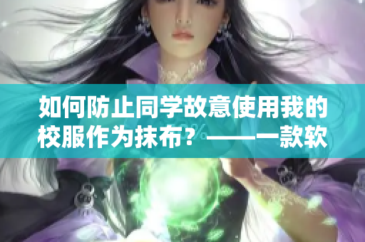 如何防止同學故意使用我的校服作為抹布？——一款軟件的使用指南