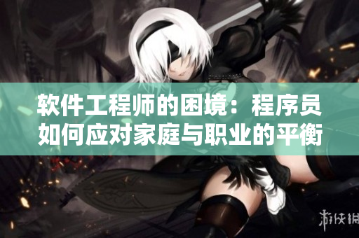 軟件工程師的困境：程序員如何應(yīng)對(duì)家庭與職業(yè)的平衡挑戰(zhàn)？
