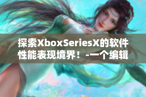 探索XboxSeriesX的軟件性能表現(xiàn)境界！-一個編輯的眼光