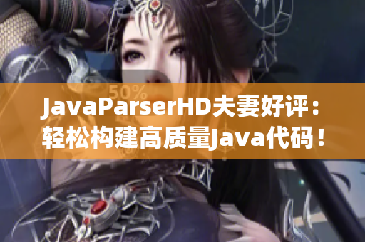 JavaParserHD夫妻好評(píng)：輕松構(gòu)建高質(zhì)量Java代碼！