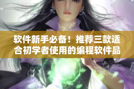 軟件新手必備！推薦三款適合初學者使用的編程軟件品牌