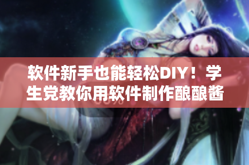 軟件新手也能輕松DIY！學(xué)生黨教你用軟件制作釀釀醬醬
