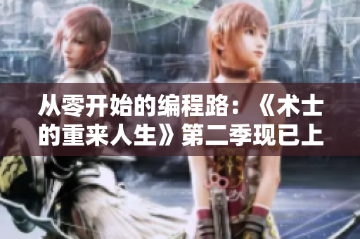 從零開始的編程路：《術士的重來人生》第二季現(xiàn)已上線！