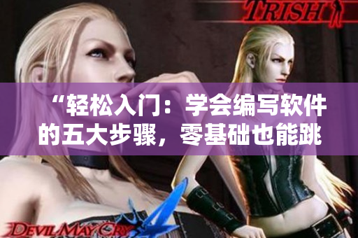“輕松入門：學(xué)會編寫軟件的五大步驟，零基礎(chǔ)也能跳得起舞！”