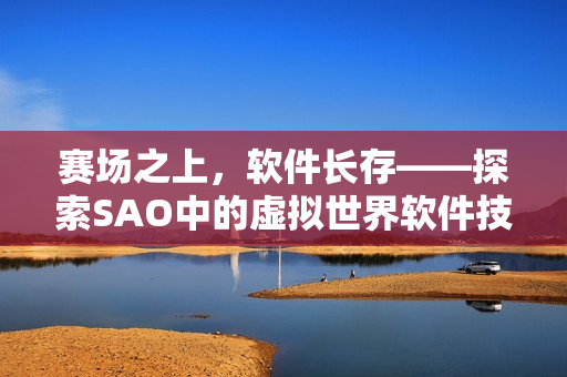 賽場之上，軟件長存——探索SAO中的虛擬世界軟件技術(shù)