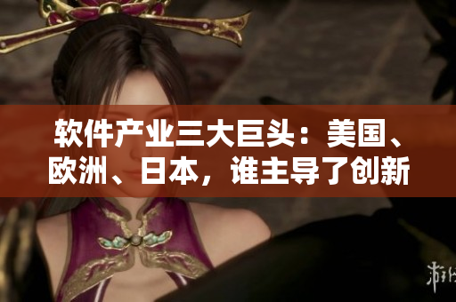 軟件產(chǎn)業(yè)三大巨頭：美國、歐洲、日本，誰主導(dǎo)了創(chuàng)新格局？