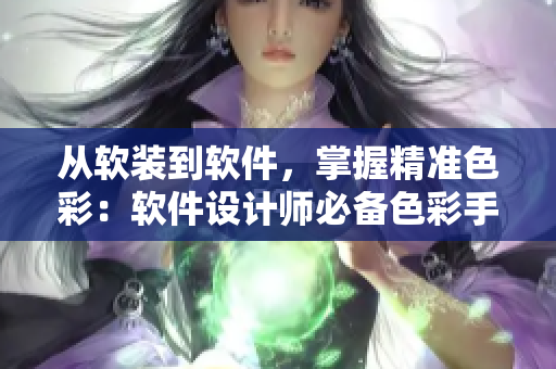 從軟裝到軟件，掌握精準(zhǔn)色彩：軟件設(shè)計師必備色彩手冊