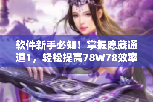軟件新手必知！掌握隱藏通道1，輕松提高78W78效率