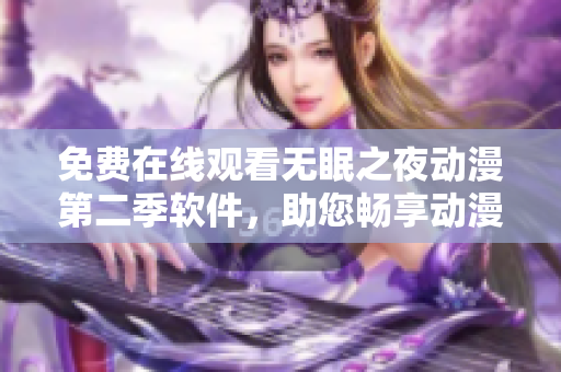 免費在線觀看無眠之夜動漫第二季軟件，助您暢享動漫世界