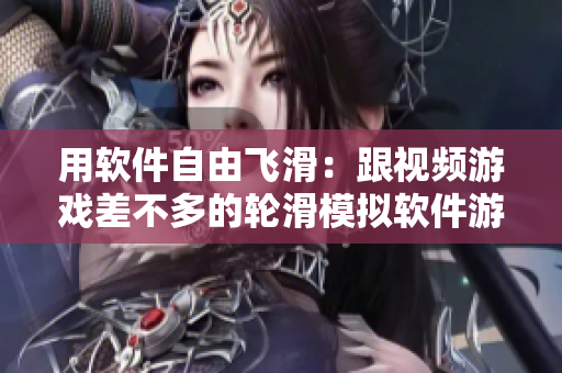 用軟件自由飛滑：跟視頻游戲差不多的輪滑模擬軟件游戲體驗(yàn)