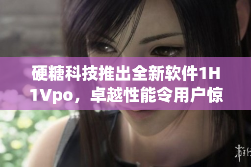 硬糖科技推出全新軟件1H1Vpo，卓越性能令用戶驚嘆