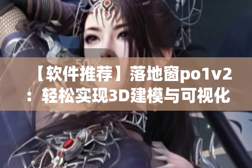 【軟件推薦】落地窗po1v2：輕松實(shí)現(xiàn)3D建模與可視化編輯