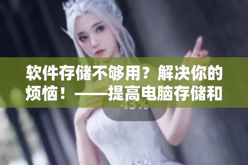 軟件存儲(chǔ)不夠用？解決你的煩惱！——提高電腦存儲(chǔ)和效率的方法