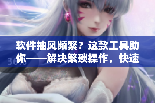軟件抽風頻繁？這款工具助你——解決繁瑣操作，快速修復軟件漏洞！