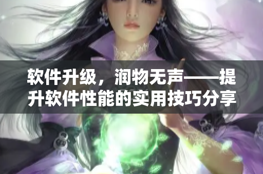 軟件升級(jí)，潤(rùn)物無(wú)聲——提升軟件性能的實(shí)用技巧分享