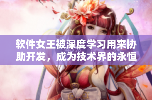 軟件女王被深度學(xué)習(xí)用來協(xié)助開發(fā)，成為技術(shù)界的永恒榮耀