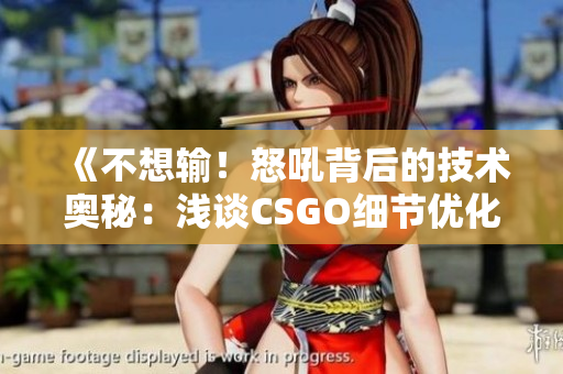 《不想輸！怒吼背后的技術(shù)奧秘：淺談CSGO細節(jié)優(yōu)化》
