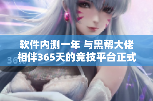 軟件內(nèi)測(cè)一年 與黑幫大佬相伴365天的競(jìng)技平臺(tái)正式上線