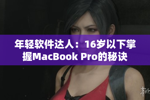 年輕軟件達(dá)人：16歲以下掌握MacBook Pro的秘訣