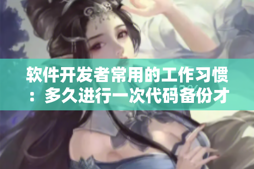 軟件開發(fā)者常用的工作習慣：多久進行一次代碼備份才算正常？