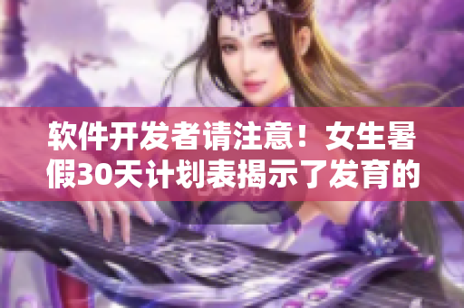 軟件開(kāi)發(fā)者請(qǐng)注意！女生暑假30天計(jì)劃表揭示了發(fā)育的秘密。