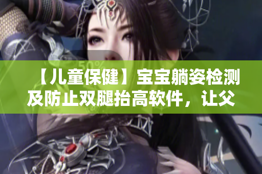 【兒童保健】寶寶躺姿檢測及防止雙腿抬高軟件，讓父母更加安心！