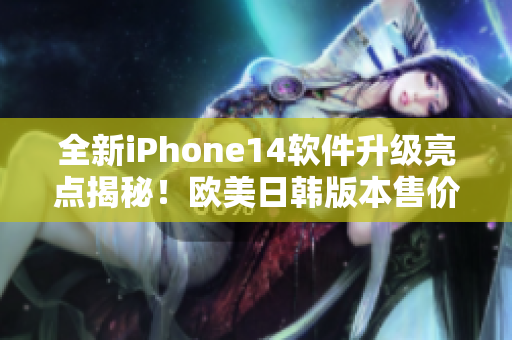 全新iPhone14軟件升級亮點揭秘！歐美日韓版本售價曝光