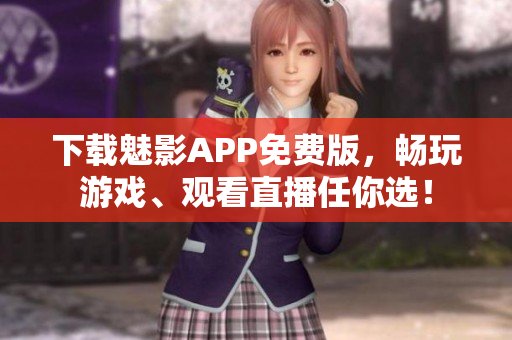 下載魅影APP免費(fèi)版，暢玩游戲、觀看直播任你選！