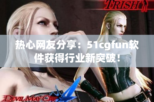 熱心網(wǎng)友分享：51cgfun軟件獲得行業(yè)新突破！