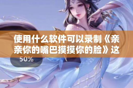 使用什么軟件可以錄制《親親你的嘴巴摸摸你的臉》這首歌？
