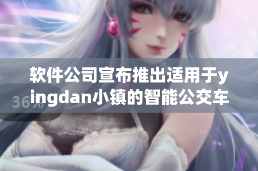 軟件公司宣布推出適用于yingdan小鎮(zhèn)的智能公交車車輛管理軟件