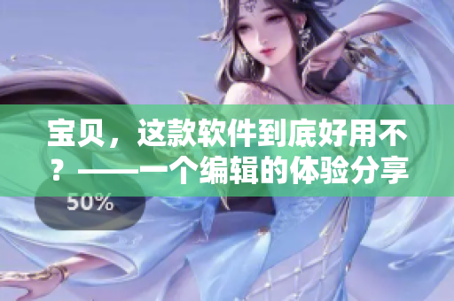 寶貝，這款軟件到底好用不？——一個編輯的體驗分享