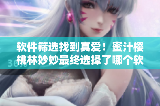 軟件篩選找到真愛！蜜汁櫻桃林妙妙最終選擇了哪個軟件？