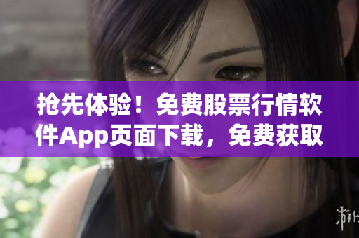 搶先體驗(yàn)！免費(fèi)股票行情軟件App頁(yè)面下載，免費(fèi)獲取實(shí)時(shí)行情