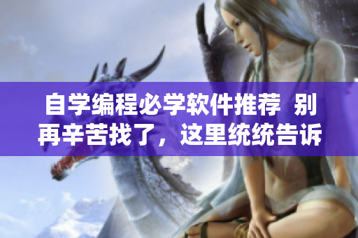 自學(xué)編程必學(xué)軟件推薦  別再辛苦找了，這里統(tǒng)統(tǒng)告訴你!