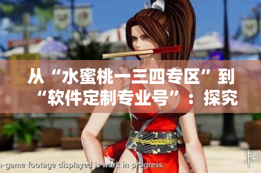 從“水蜜桃一三四專區(qū)”到“軟件定制專業(yè)號(hào)”：探究定制軟件的最新趨勢(shì)