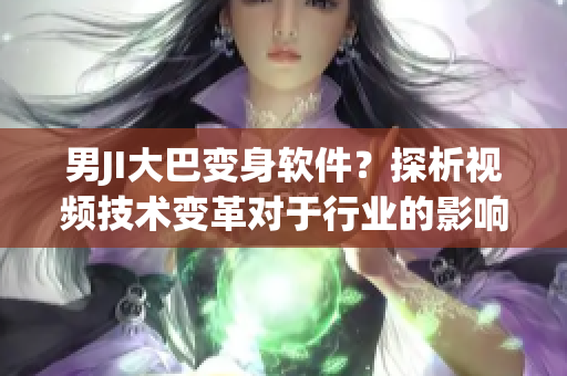 男JI大巴變身軟件？探析視頻技術(shù)變革對(duì)于行業(yè)的影響