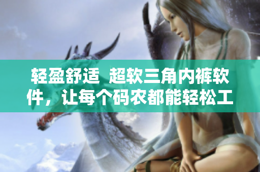 輕盈舒適  超軟三角內(nèi)褲軟件，讓每個碼農(nóng)都能輕松工作